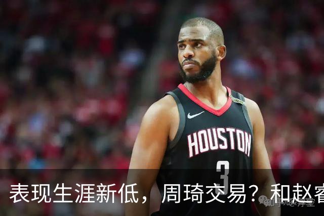 表现生涯新低，周琦交易？和赵睿互动，谁注意他表态，去向曝光